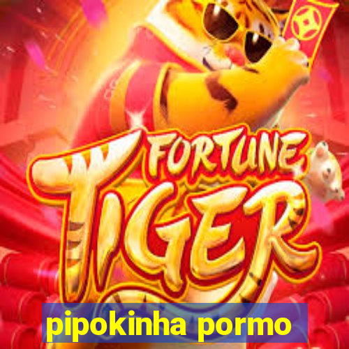 pipokinha pormo